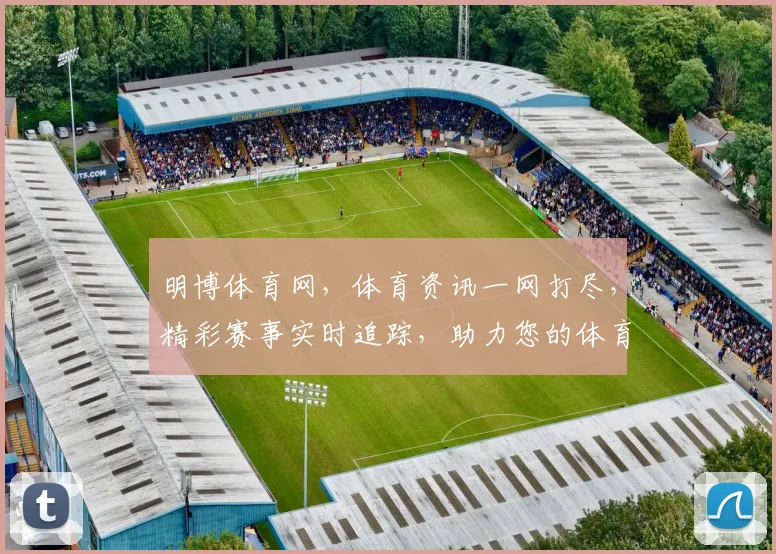 明博体育网，体育资讯一网打尽，精彩赛事实时追踪，助力您的体育生活