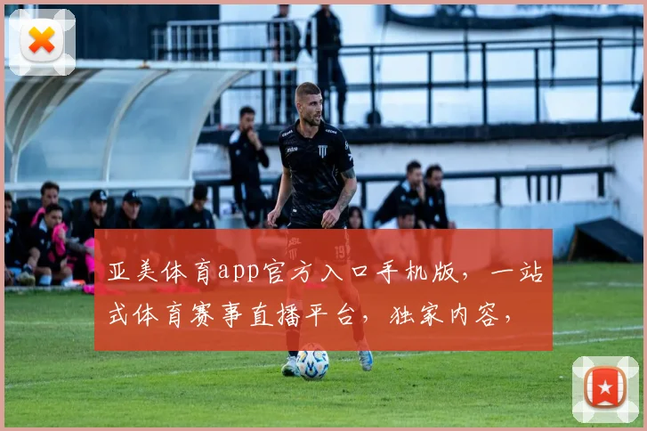 亚美体育app官方入口手机版，一站式体育赛事直播平台，独家内容，速来体验