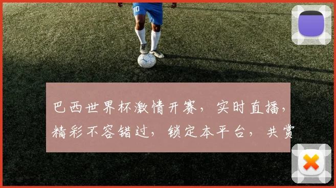 巴西世界杯激情开赛，实时直播，精彩不容错过，锁定本平台，共赏足球盛宴，一触即达