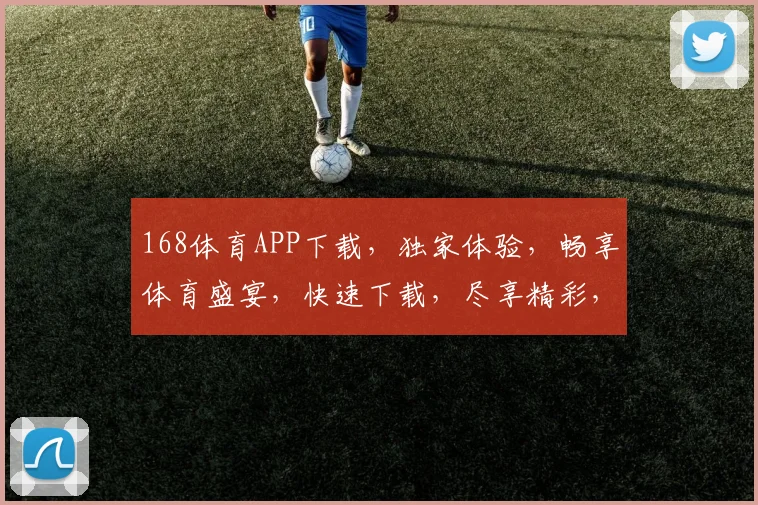 168体育APP下载，独家体验，畅享体育盛宴，快速下载，尽享精彩，不容错过