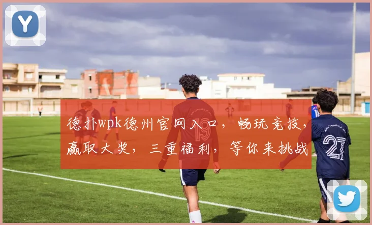 德扑wpk德州官网入口，畅玩竞技，赢取大奖，三重福利，等你来挑战，体验非凡