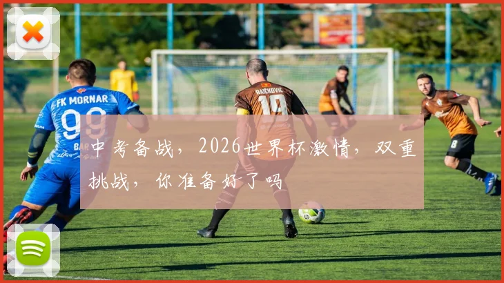 中考备战，2026世界杯激情，双重挑战，你准备好了吗
