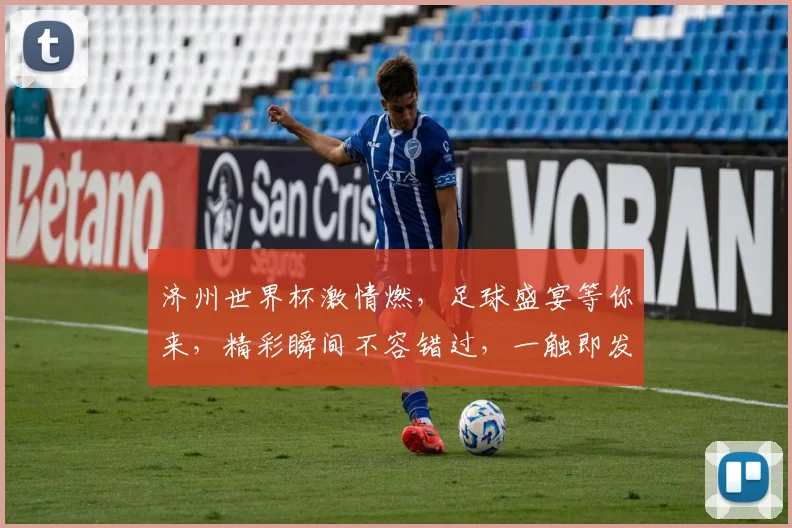 济州世界杯激情燃，足球盛宴等你来，精彩瞬间不容错过，一触即发