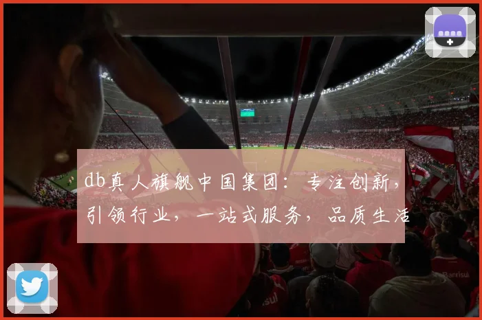 db真人旗舰中国集团：专注创新，引领行业，一站式服务，品质生活，共创未来