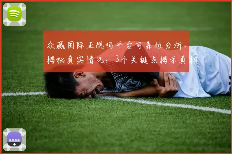 众赢国际正规吗平台可靠性分析，揭秘真实情况，3个关键点揭示真相，不容错过