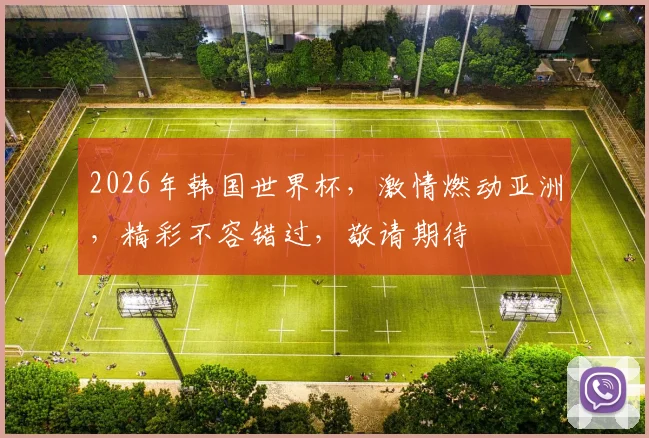 2026年韩国世界杯，激情燃动亚洲，精彩不容错过，敬请期待