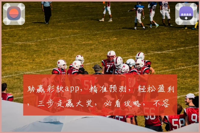 助赢彩软app，精准预测，轻松盈利，三步走赢大奖，必看攻略，不容错过
