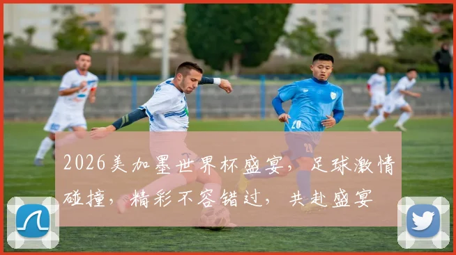 2026美加墨世界杯盛宴，足球激情碰撞，精彩不容错过，共赴盛宴